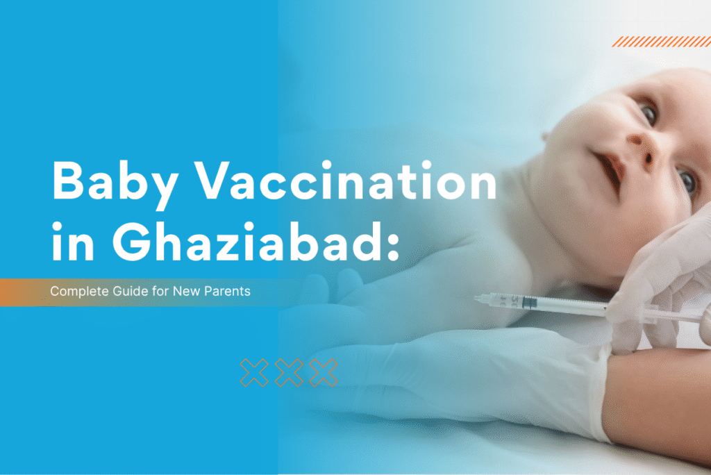 Baby Vaccination in Ghaziabad: Complete Guide for New Parents